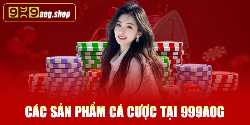 Các sản phẩm cá cược tại nhà cái 999AOG