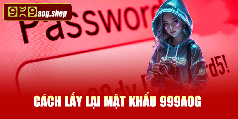 Cách lấy lại mật khẩu 999AOG – Đầy đủ các bước