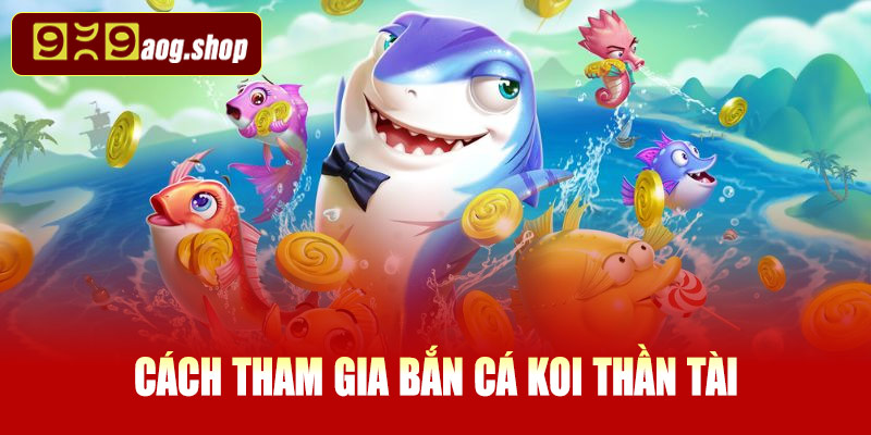 Cách tham gia bắn cá Koi Thần Tài tại 999AOG
