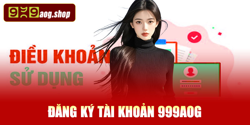 Các điều khoản trong việc đăng ký tài khoản 999AOG