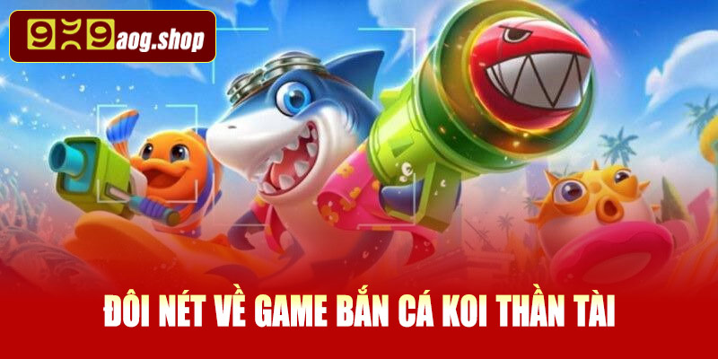 Đôi nét về game bắn cá Koi thần tài tại 999AOG
