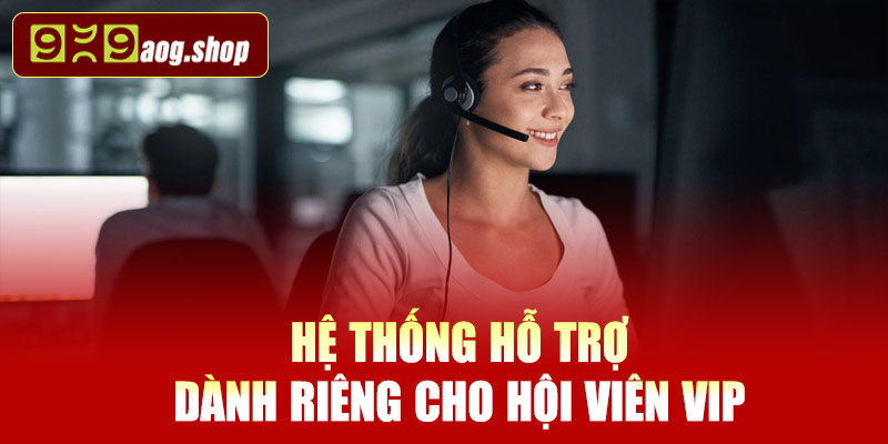 Hệ thống hỗ trợ dành riêng cho hội viên VIP tại 999AOG