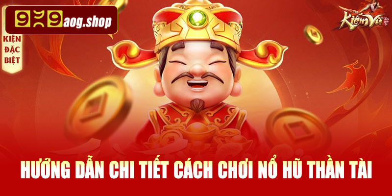 Hướng dẫn chi tiết cách chơi nổ hũ Thần Tài tại 999AOG