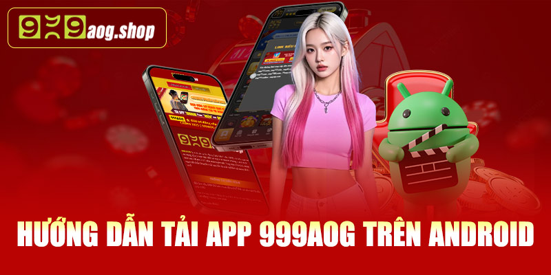 Hướng dẫn tải app 999AOG trên Android