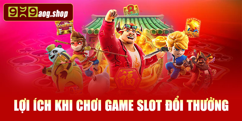 Lợi ích khi chơi game slot đổi thưởng tại 999AOG