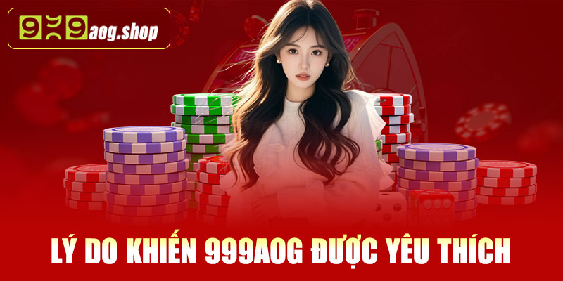 Những lý do khiến nhà cái 999AOG được yêu thích