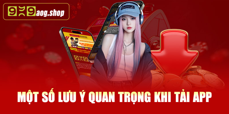 Một số lưu ý quan trọng khi tải app 999AOG