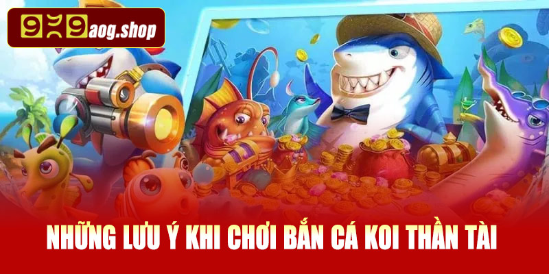 Những lưu ý khi chơi bắn cá Koi Thần Tài tại 999AOG