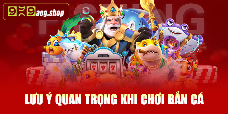 Những lưu ý quan trọng khi chơi bắn cá tại 999AOG