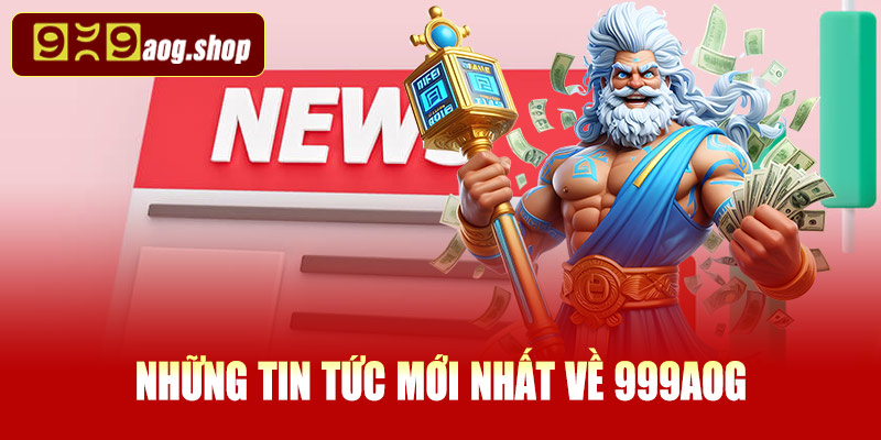 Những tin tức mới nhất về 999AOG