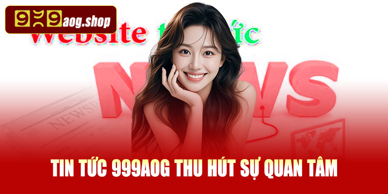 Tại sao tin tức mới 999AOG lại thu hút sự quan tâm?