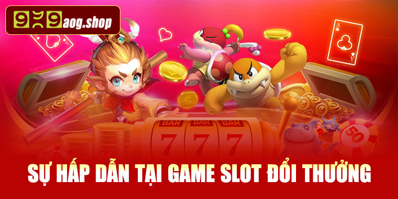 Tại sao game slot đổi thưởng lại thu hút đến vậy?