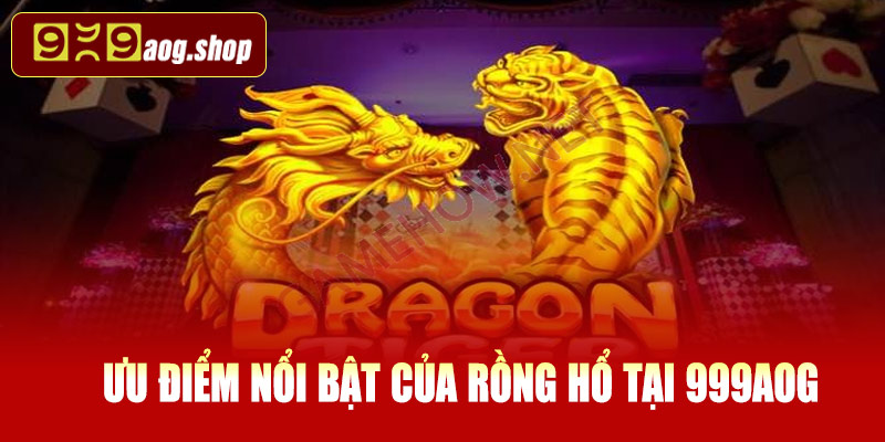 Ưu điểm nổi bật của Rồng Hổ tại 999AOG