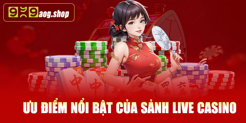 Ưu điểm nổi bật của sảnh Live Casino tại 999AOG