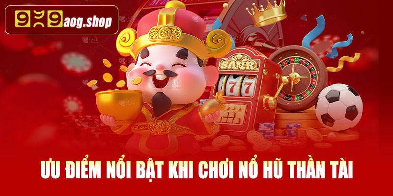 Ưu điểm nổi bật khi chơi nổ hũ Thần Tài tại 999AOG