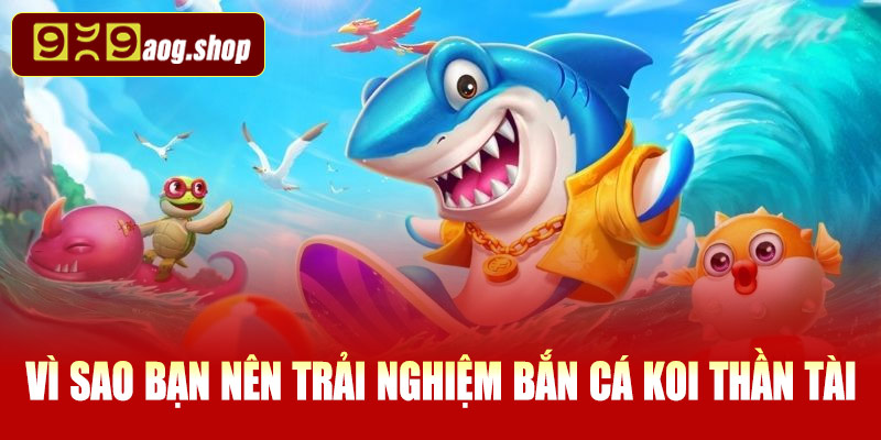Vì sao bạn nên trải nghiệm bắn cá Koi Thần Tài tại 999AOG?